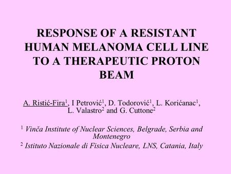 RESPONSE OF A RESISTANT HUMAN MELANOMA CELL LINE TO A THERAPEUTIC PROTON BEAM A. Ristić-Fira 1, I Petrović 1, D. Todorović 1, L. Korićanac 1, L. Valastro.