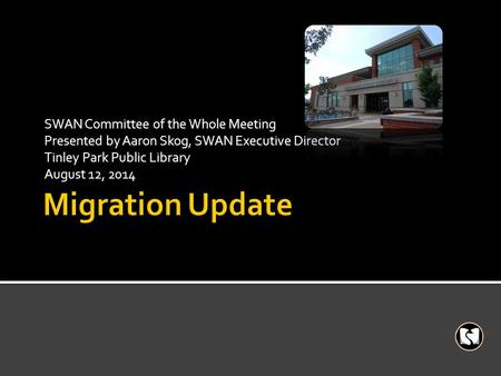 SWAN Committee of the Whole Meeting Presented by Aaron Skog, SWAN Executive Director Tinley Park Public Library August 12, 2014.