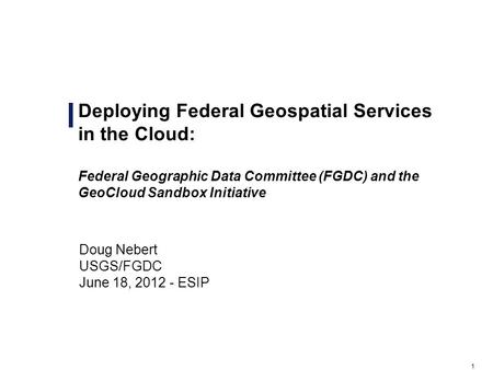 1 Deploying Federal Geospatial Services in the Cloud: Federal Geographic Data Committee (FGDC) and the GeoCloud Sandbox Initiative Draft – For Official.