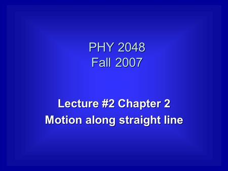 Lecture #2 Chapter 2 Motion along straight line PHY 2048 Fall 2007.