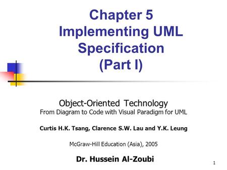 1 Chapter 5 Implementing UML Specification (Part I) Object-Oriented Technology From Diagram to Code with Visual Paradigm for UML Curtis H.K. Tsang, Clarence.