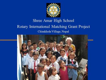 Shree Amar High School Rotary International Matching Grant Project Chimkhola Village, Nepal.