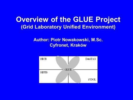 Overview of the GLUE Project (Grid Laboratory Unified Environment) Author: Piotr Nowakowski, M.Sc. Cyfronet, Kraków.