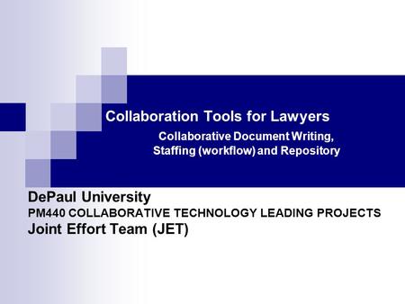 Collaboration Tools for Lawyers DePaul University PM440 COLLABORATIVE TECHNOLOGY LEADING PROJECTS Joint Effort Team (JET) Collaborative Document Writing,