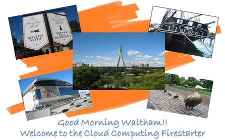 Good Morning Waltham!! Welcome to the Cloud Computing Firestarter.