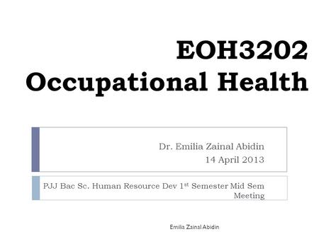 EOH3202 Occupational Health Dr. Emilia Zainal Abidin 14 April 2013 PJJ Bac Sc. Human Resource Dev 1 st Semester Mid Sem Meeting Emilia Zainal Abidin.