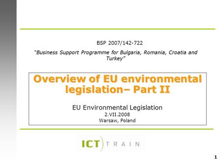 1 Overview of EU environmental legislation– Part II EU Environmental Legislation 2.VII.2008 Warsaw, Poland “Business Support Programme for Bulgaria, Romania,