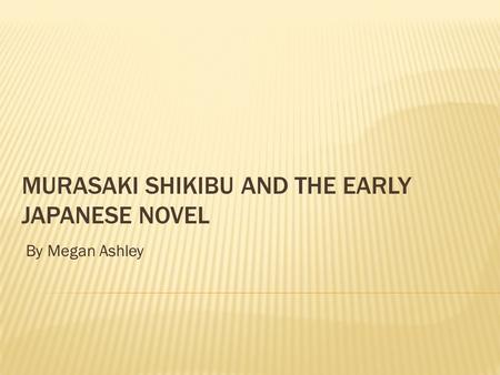 By Megan Ashley.  Life: 978 (?) – 1014 (1025?)  Lived and wrote during the Heian Period  Given name is unrecorded  Shikibu = Bureau of Ceremonials.