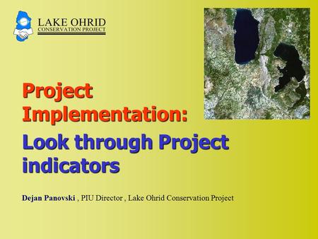 Project Implementation: Look through Project indicators Dejan Panovski, PIU Director, Lake Ohrid Conservation Project.