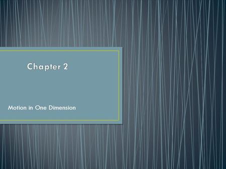 Motion in One Dimension. The branch of physics involving the motion of an object and the relationship between that motion and other physics concepts Kinematics.