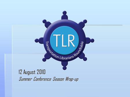 12 August 2010 Summer Conference Season Wrap-up. Agenda  SLA Annual Conference  LIST Midyear Meeting  NTKN Annual Meeting  AASHTO TKN TF at National.