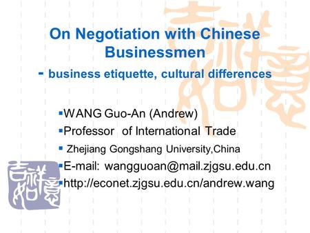 On Negotiation with Chinese Businessmen - business etiquette, cultural differences  WANG Guo-An (Andrew)  Professor of International Trade  Zhejiang.