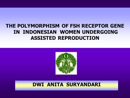 THE POLYMORPHISM OF FSH RECEPTOR GENE IN INDONESIAN WOMEN UNDERGOING ASSISTED REPRODUCTION DWI ANITA SURYANDARI.