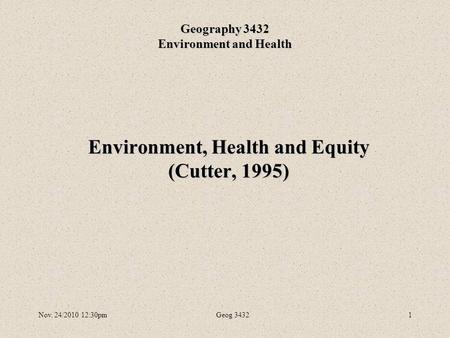 Nov. 24/2010 12:30pmGeog 34321 Environment, Health and Equity (Cutter, 1995) Geography 3432 Environment and Health.