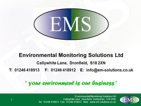 1 Environmental Monitoring Solutions Ltd Callywhite Lane, Dronfield, Derbyshire, S18 2XN Tel: 01246 418913 Fax: 01246 418912 Web: www.em-solutions.co.uk.