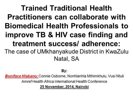 Trained Traditional Health Practitioners can collaborate with Biomedical Health Professionals to improve TB & HIV case finding and treatment success/ adherence: