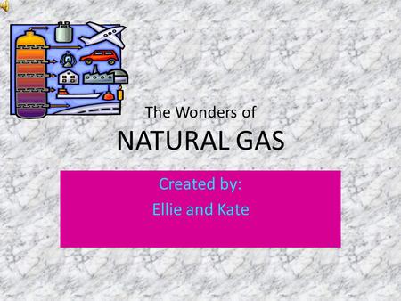 The Wonders of NATURAL GAS Created by: Ellie and Kate.