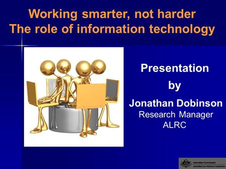 Presentation by Jonathan Dobinson Research Manager ALRC Working smarter, not harder The role of information technology.