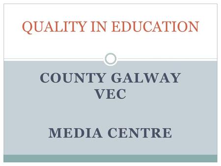 COUNTY GALWAY VEC MEDIA CENTRE QUALITY IN EDUCATION.