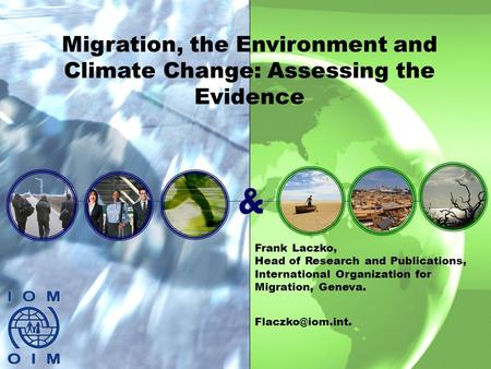 1 & Migration, the Environment and Climate Change: Assessing the Evidence Frank Laczko, Head of Research and Publications, International Organization for.