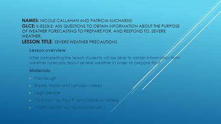 NAMES: NICOLE CALLAHAN AND PATRICIA KUCHARSKI GLCE: K-ESS3-2: ASK QUESTIONS TO OBTAIN INFORMATION ABOUT THE PURPOSE OF WEATHER FORECASTING TO PREPARE FOR,