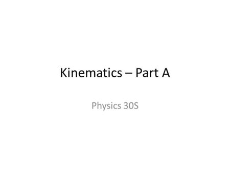 Kinematics – Part A Physics 30S.