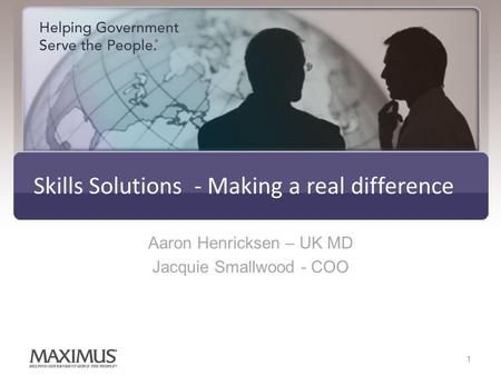 Skills Solutions - Making a real difference Aaron Henricksen – UK MD Jacquie Smallwood - COO 1.