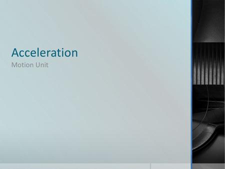 Acceleration Motion Unit. Acceleration  objects that speed up, slow down, or change direction have accelerated Acceleration = change in velocity Interval.