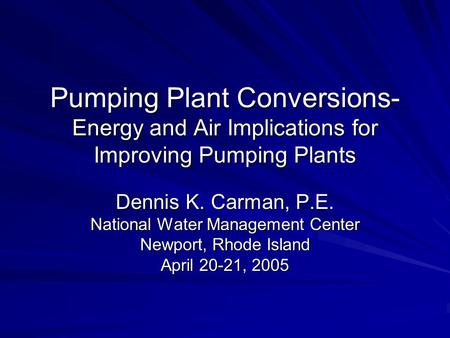 Pumping Plant Conversions- Energy and Air Implications for Improving Pumping Plants Dennis K. Carman, P.E. National Water Management Center Newport, Rhode.