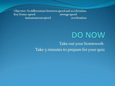 Take out your homework. Take 5 minutes to prepare for your quiz Objective: To differentiate between speed and acceleration. Key Terms: speedaverage speed.