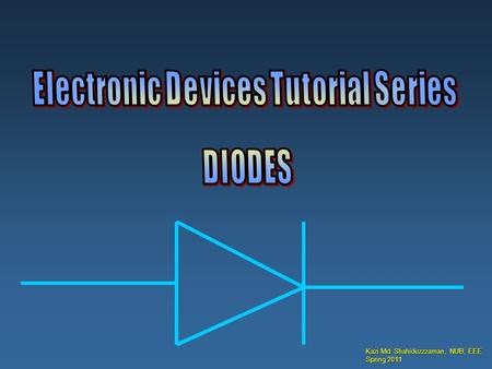 Kazi Md. Shahiduzzzaman, NUB, EEE Spring 2011. Table of Contents Kazi Md. Shahiduzzzaman, NUB, EEE Spring 2011 What are diodes made out of?____________________slide.