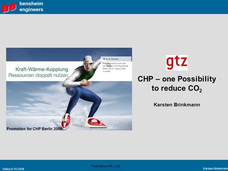 Status:9.10.2008 Karsten Brinkmann PowerMex-CHP_CO2 bensheim engineers CHP – one Possibility to reduce CO 2 Karsten Brinkmann Promotion for CHP Berlin.