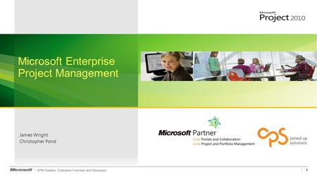 EPM Solution: Executive Overview and Discussion James Wright Christopher Pond 1 Microsoft Enterprise Project Management.