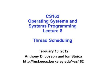 CS162 Operating Systems and Systems Programming Lecture 8 Thread Scheduling February 13, 2012 Anthony D. Joseph and Ion Stoica