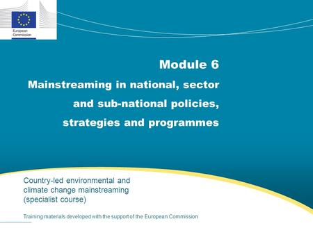 Module 6 Mainstreaming in national, sector and sub-national policies, strategies and programmes Country-led environmental and climate change mainstreaming.