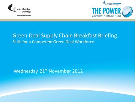 Green Deal Supply Chain Breakfast Briefing Skills for a Competent Green Deal Workforce Wednesday 21 st November 2012.