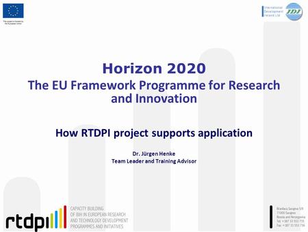 Horizon 2020 The EU Framework Programme for Research and Innovation How RTDPI project supports application Dr. Jürgen Henke Team Leader and Training Advisor.