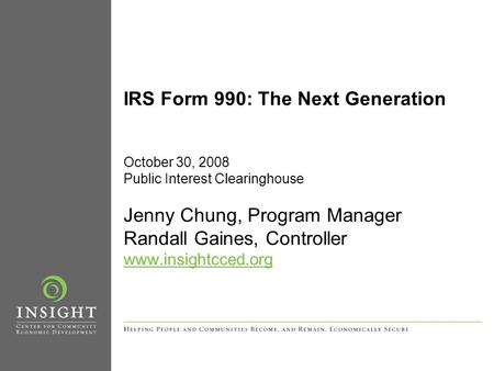 IRS Form 990: The Next Generation October 30, 2008 Public Interest Clearinghouse Jenny Chung, Program Manager Randall Gaines, Controller www.insightcced.org.