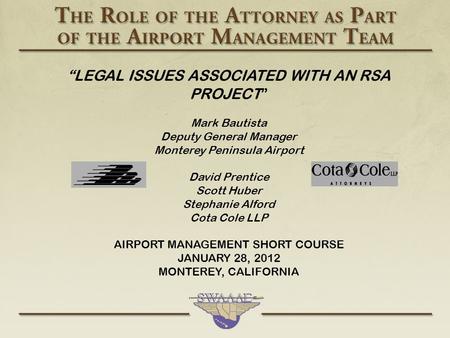 “LEGAL ISSUES ASSOCIATED WITH AN RSA PROJECT” Mark Bautista Deputy General Manager Monterey Peninsula Airport David Prentice Scott Huber Stephanie Alford.