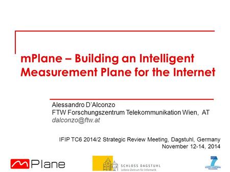 MPlane – Building an Intelligent Measurement Plane for the Internet Alessandro D’Alconzo FTW Forschungszentrum Telekommunikation Wien, AT