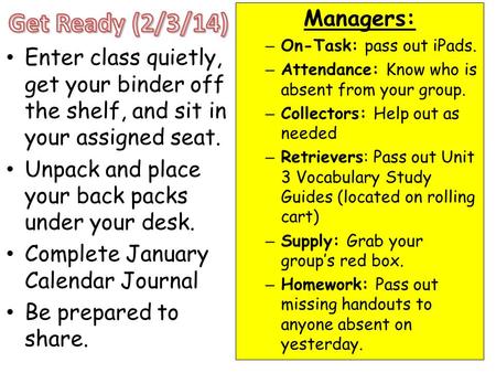 Enter class quietly, get your binder off the shelf, and sit in your assigned seat. Unpack and place your back packs under your desk. Complete January Calendar.