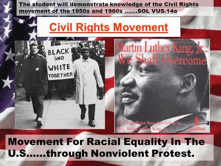 Civil Rights Movement Movement For Racial Equality In The U.S……through Nonviolent Protest. The student will demonstrate knowledge of the Civil Rights movement.