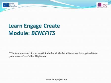 Www.lec-project.eu “The true measure of your worth includes all the benefits others have gained from your success.” ― Cullen Hightower Learn Engage Create.