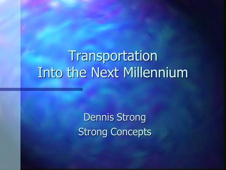 Transportation Into the Next Millennium Dennis Strong Strong Concepts.