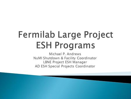 Michael P. Andrews NuMI Shutdown & Facility Coordinator LBNE Project ESH Manager AD ESH Special Projects Coordinator.