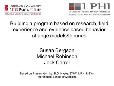 Building a program based on research, field experience and evidence based behavior change models/theories Susan Bergson Michael Robinson Jack Carrel Based.