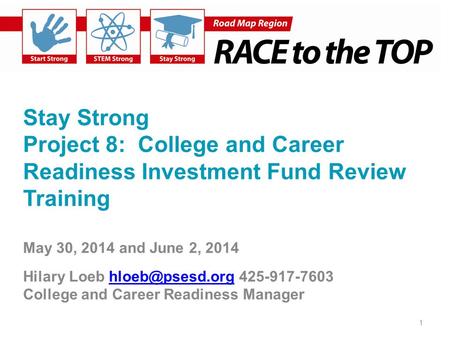 Stay Strong Project 8: College and Career Readiness Investment Fund Review Training May 30, 2014 and June 2, 2014 Hilary Loeb