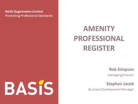 BASIS Registration Limited Promoting Professional Standards AMENITY PROFESSIONAL REGISTER Rob Simpson Managing Director Stephen Jacob Business Development.