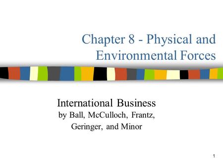 1 Chapter 8 - Physical and Environmental Forces International Business by Ball, McCulloch, Frantz, Geringer, and Minor.