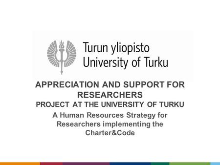 APPRECIATION AND SUPPORT FOR RESEARCHERS PROJECT AT THE UNIVERSITY OF TURKU A Human Resources Strategy for Researchers implementing the Charter&Code.